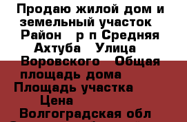 Продаю жилой дом и земельный участок › Район ­ р.п.Средняя Ахтуба › Улица ­ Воровского › Общая площадь дома ­ 120 › Площадь участка ­ 10 › Цена ­ 3 000 000 - Волгоградская обл., Среднеахтубинский р-н, Средняя Ахтуба рп Недвижимость » Дома, коттеджи, дачи продажа   . Волгоградская обл.